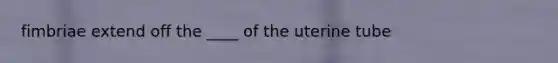 fimbriae extend off the ____ of the uterine tube