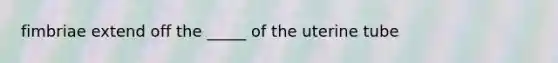 fimbriae extend off the _____ of the uterine tube