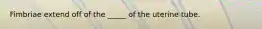 Fimbriae extend off of the _____ of the uterine tube.