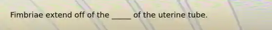 Fimbriae extend off of the _____ of the uterine tube.