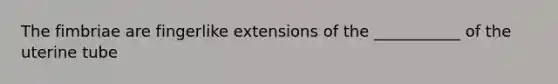 The fimbriae are fingerlike extensions of the ___________ of the uterine tube