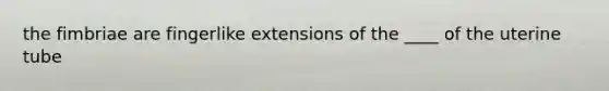 the fimbriae are fingerlike extensions of the ____ of the uterine tube