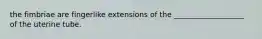 the fimbriae are fingerlike extensions of the ___________________ of the uterine tube.