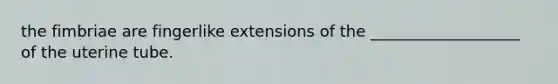 the fimbriae are fingerlike extensions of the ___________________ of the uterine tube.