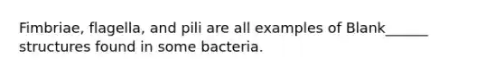 Fimbriae, flagella, and pili are all examples of Blank______ structures found in some bacteria.