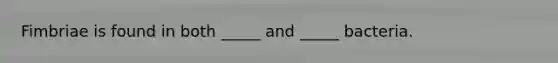 Fimbriae is found in both _____ and _____ bacteria.