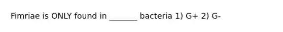 Fimriae is ONLY found in _______ bacteria 1) G+ 2) G-