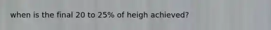 when is the final 20 to 25% of heigh achieved?