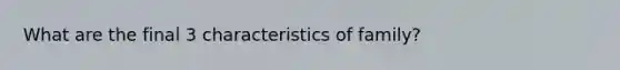 What are the final 3 characteristics of family?