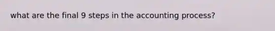 what are the final 9 steps in the accounting process?