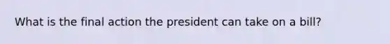 What is the final action the president can take on a bill?