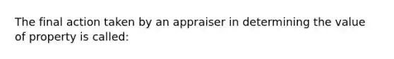 The final action taken by an appraiser in determining the value of property is called: