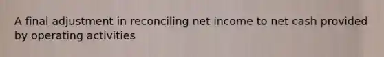 A final adjustment in reconciling net income to net cash provided by operating activities