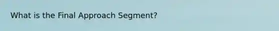 What is the Final Approach Segment?