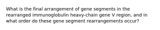 What is the final arrangement of gene segments in the rearranged immunoglobulin heavy-chain gene V region, and in what order do these gene segment rearrangements occur?