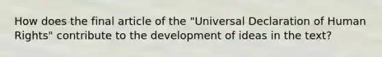 How does the final article of the "Universal Declaration of Human Rights" contribute to the development of ideas in the text?