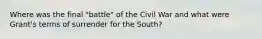 Where was the final "battle" of the Civil War and what were Grant's terms of surrender for the South?