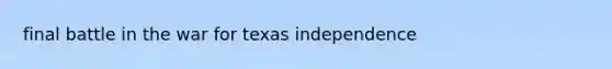 final battle in the war for texas independence