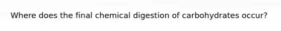 Where does the final chemical digestion of carbohydrates occur?