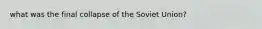 what was the final collapse of the Soviet Union?