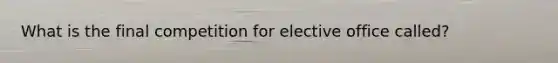 What is the final competition for elective office called?