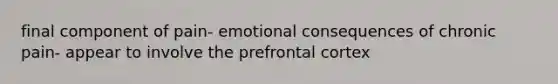 final component of pain- emotional consequences of chronic pain- appear to involve the prefrontal cortex