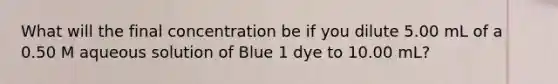 What will the final concentration be if you dilute 5.00 mL of a 0.50 M aqueous solution of Blue 1 dye to 10.00 mL?