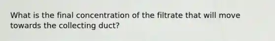 What is the final concentration of the filtrate that will move towards the collecting duct?