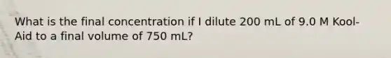 What is the final concentration if I dilute 200 mL of 9.0 M Kool-Aid to a final volume of 750 mL?