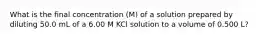 What is the final concentration (M) of a solution prepared by diluting 50.0 mL of a 6.00 M KCl solution to a volume of 0.500 L?