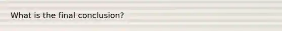What is the final​ conclusion?