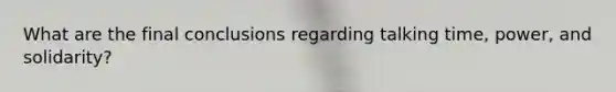 What are the final conclusions regarding talking time, power, and solidarity?