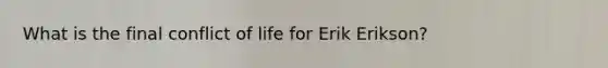 What is the final conflict of life for Erik Erikson?