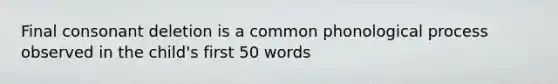 Final consonant deletion is a common phonological process observed in the child's first 50 words