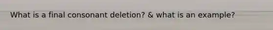 What is a final consonant deletion? & what is an example?