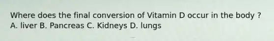 Where does the final conversion of Vitamin D occur in the body ? A. liver B. Pancreas C. Kidneys D. lungs