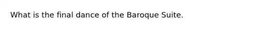 What is the final dance of the Baroque Suite.