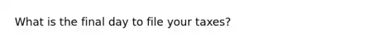 What is the final day to file your taxes?