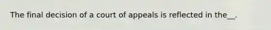 The final decision of a court of appeals is reflected in the__.