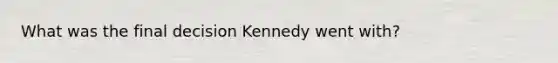 What was the final decision Kennedy went with?