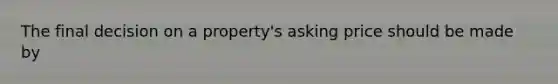 The final decision on a property's asking price should be made by