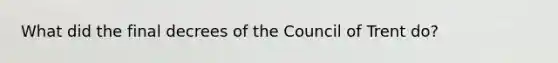 What did the final decrees of the Council of Trent do?