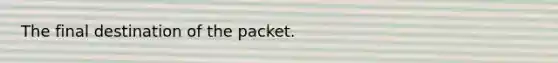 The final destination of the packet.