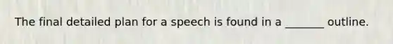 The final detailed plan for a speech is found in a _______ outline.