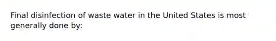 Final disinfection of waste water in the United States is most generally done by: