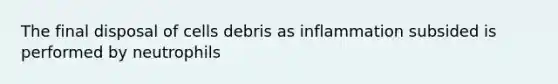 The final disposal of cells debris as inflammation subsided is performed by neutrophils