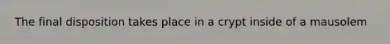 The final disposition takes place in a crypt inside of a mausolem