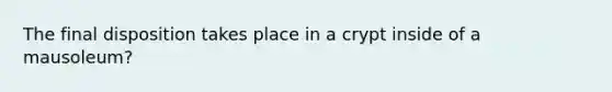 The final disposition takes place in a crypt inside of a mausoleum?