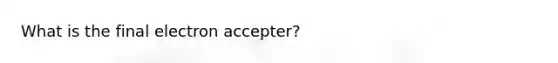 What is the final electron accepter?