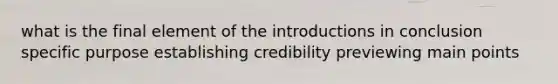 what is the final element of the introductions in conclusion specific purpose establishing credibility previewing main points